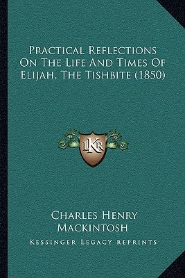 Practical Reflections On The Life And Times Of Elijah, The Tishbite (1850) by Mackintosh, Charles Henry