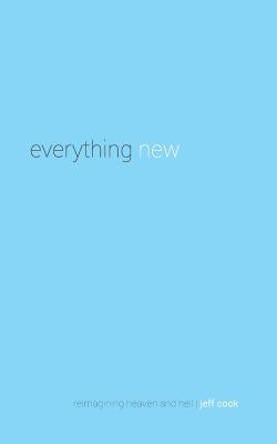 Everything New: Reimagining Heaven and Hell by Cook, Jeff