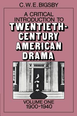 A Critical Introduction to Twentieth-Century American Drama: Volume 1, 1900-1940 by Bigsby, C. W. E.