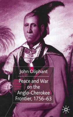 Peace and War on the Anglo-Cherokee Frontier, 1756-63 by Oliphant, J.