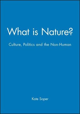 What Is Nature?: Culture, Politics and the Non-Human by Soper, Kate