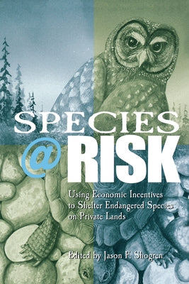 Species at Risk: Using Economic Incentives to Shelter Endangered Species on Private Lands by Shogren, Jason F.