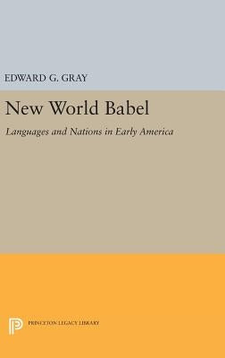 New World Babel: Languages and Nations in Early America by Gray, Edward G.