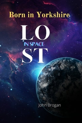Born In Yorkshire Lost In Space: My Lost Memory Found My Memoris Relived by Brogan, John
