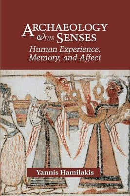 Archaeology and the Senses: Human Experience, Memory, and Affect by Hamilakis, Yannis
