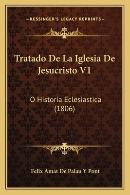 Tratado De La Iglesia De Jesucristo V1: O Historia Eclesiastica (1806) by Pont, Felix Amat De Palau y.