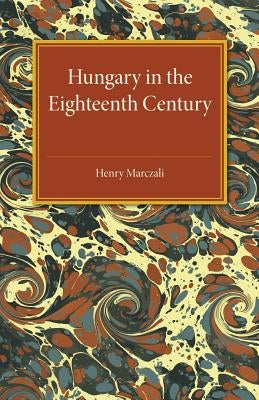 Hungary in the Eighteenth Century by Marczali, Henry