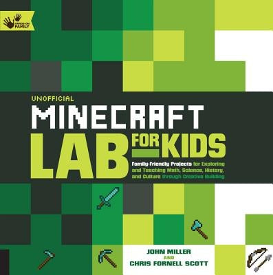 Unofficial Minecraft Lab for Kids: Family-Friendly Projects for Exploring and Teaching Math, Science, History, and Culture Through Creative Building by Miller, John