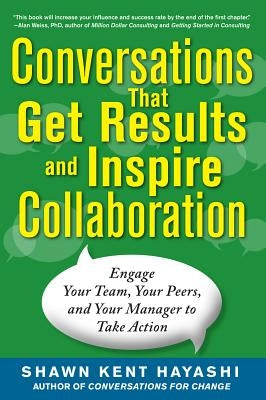 Conversations That Get Results and Inspire Collaboration: Engage Your Team, Your Peers, and Your Manager to Take Action by Hayashi, Shawn Kent