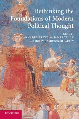 Rethinking the Foundations of Modern Political Thought by Brett, Annabel