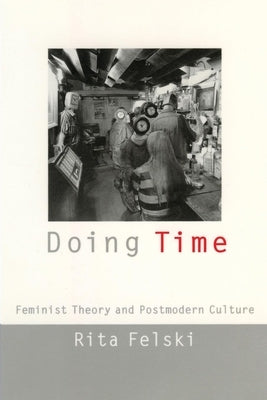 Doing Time: Feminist Theory and Postmodern Culture by Felski, Rita
