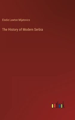 The History of Modern Serbia by Mijatovics, Elodie Lawton
