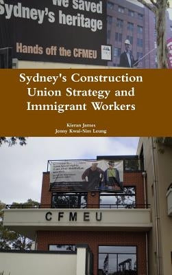 Sydney's Construction Union Strategy and Immigrant Workers by James, Kieran