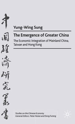 The Emergence of Greater China: The Economic Integration of Mainland China, Taiwan, and Hong Kong by Sung, Y.