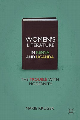 Women's Literature in Kenya and Uganda: The Trouble with Modernity by Kruger, M.