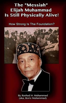 The Messiah Elijah Muhammad is Still Physically Alive!: How Strong is the Foundation? by Muhammad, Boris