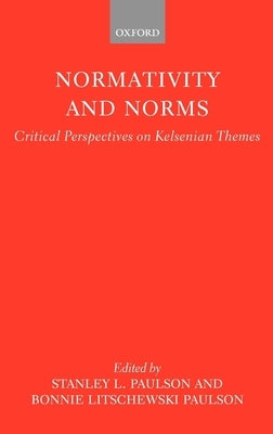 Normativity and Norms: Critical Perspectives on Kelsenian Themes by Paulson, Stanley L.
