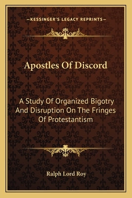 Apostles of Discord: A Study of Organized Bigotry and Disruption on the Fringes of Protestantism by Roy, Ralph Lord