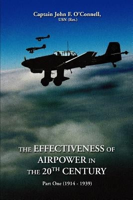 The Effectiveness of Airpower in the 20th Century: Part One (1914 - 1939) by O'Connell, John F.