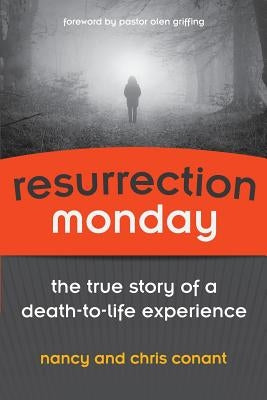 Resurrection Monday: The True Story of a Death to Life Experience by Conant, Chris