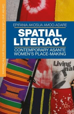 Spatial Literacy: Contemporary Asante Women's Place-Making by Amoo-Adare, E.