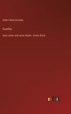 Goethe: Sein Leben und seine Werke - Erster Band by Bielschowsky, Albert