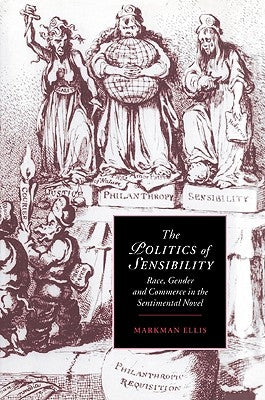 The Politics of Sensibility: Race, Gender and Commerce in the Sentimental Novel by Ellis, Markman