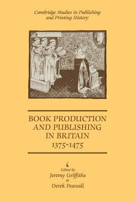 Book Production and Publishing in Britain 1375 1475 by Griffiths, Jeremy