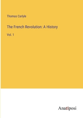 The French Revolution: A History: Vol. 1 by Carlyle, Thomas