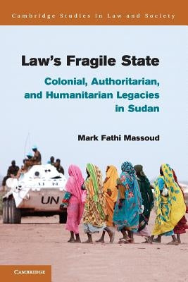Law's Fragile State: Colonial, Authoritarian, and Humanitarian Legacies in Sudan by Massoud, Mark Fathi