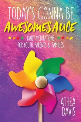 Today's Gonna Be Awesomesauce: Daily Meditations for Youth, Parents, and Families by Davis, Athea