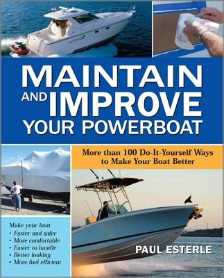 Maintain and Improve Your Powerboat: More Than 100 Do-It-Yourself Ways to Make Your Boat Better by Esterle, Paul