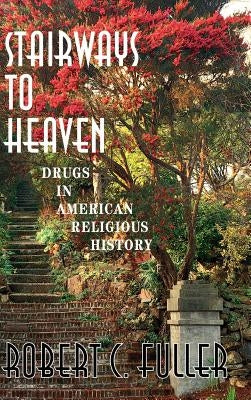 Stairways to Heaven: Drugs in American Religious History by Fuller, Robert W.