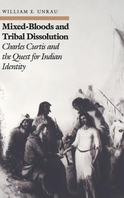 Mixed-Bloods and Tribal Dissolution: Charles Curtis and the Quest for Indian Identity by Unrau, William E.