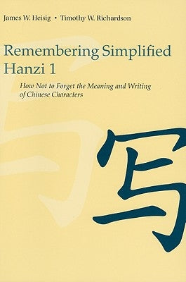 Remembering Simplified Hanzi 1: How Not to Forget the Meaning and Writing of Chinese Characters by Heisig, James W.