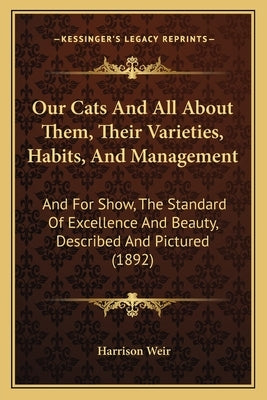 Our Cats and All about Them, Their Varieties, Habits, and Management: And for Show, the Standard of Excellence and Beauty, Described and Pictured (189 by Weir, Harrison
