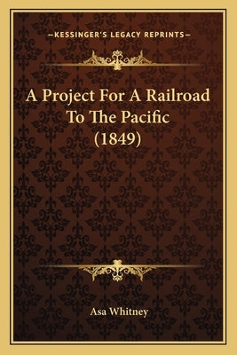A Project For A Railroad To The Pacific (1849) by Whitney, Asa