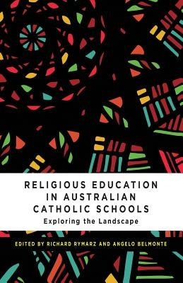 Religious Education in Australian Catholic Schools: Exploring the Landscape by Rymarz, Richard