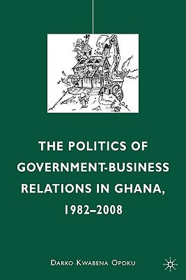 The Politics of Government-Business Relations in Ghana, 1982-2008 by Opoku, D.