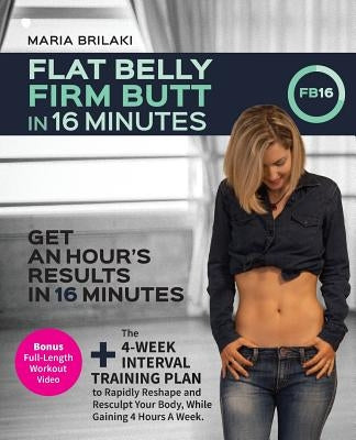 Flat Belly, Firm Butt In 16 Minutes: Get An Hour's Results, In 16 Minutes. by Brilaki, Maria