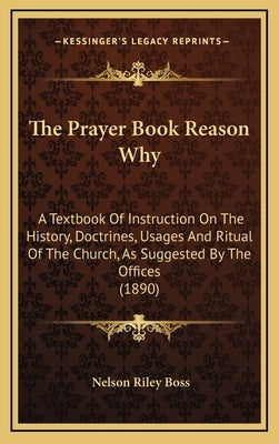 The Prayer Book Reason Why: A Textbook Of Instruction On The History, Doctrines, Usages And Ritual Of The Church, As Suggested By The Offices (189 by Boss, Nelson Riley