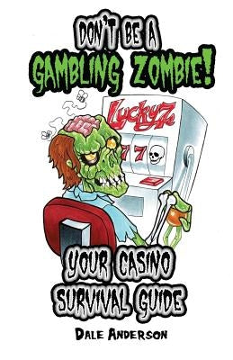 Don't be a gambling zombie! Your casino survival guide. by Anderson, Dale J.