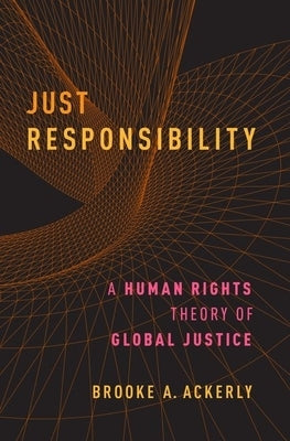 Just Responsibility: A Human Rights Theory of Global Justice by Ackerly, Brooke A.