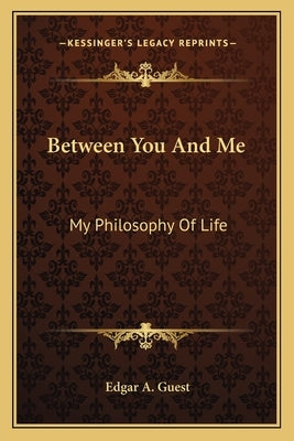 Between You And Me: My Philosophy Of Life by Guest, Edgar A.