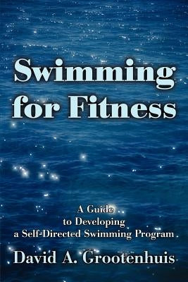 Swimming for Fitness: A Guide to Developing a Self-Directed Swimming Program by Grootenhuis, David A.