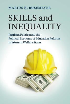 Skills and Inequality: Partisan Politics and the Political Economy of Education Reforms in Western Welfare States by Busemeyer, Marius R.