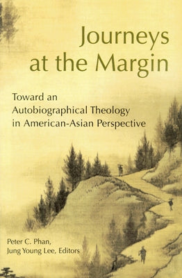 Journeys at the Margin: Towards an Autobiographical Theology in American-Asian Perspective by Phan, Peter C.