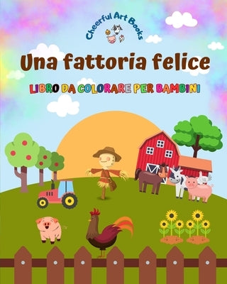 Una fattoria felice - Libro da colorare per bambini - Disegni divertenti e creativi di adorabili animali da fattoria: Incantevole collezione di simpat by Books, Cheerful Art