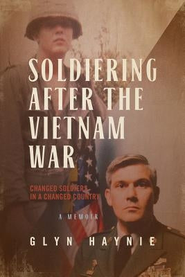 Soldiering After the Vietnam War: Changed Soldiers in a Changed Country by Haynie, Glyn