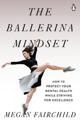 The Ballerina Mindset: How to Protect Your Mental Health While Striving for Excellence by Fairchild, Megan